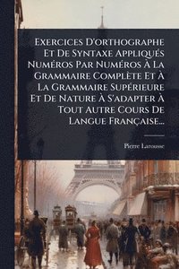 bokomslag Exercices D'orthographe Et De Syntaxe AppliquÃ(c)s NumÃ(c)ros Par NumÃ(c)ros Ã? La Grammaire Complète Et Ã? La Grammaire SupÃ(c)rieure Et De