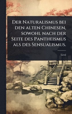 bokomslag Naturalismus bei den alten Chinesen, sowohl nach der Seite des Pantheismus als des Sensualismus.