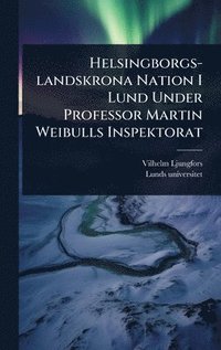 bokomslag Helsingborgs-landskrona Nation I Lund Under Professor Martin Weibulls Inspektorat