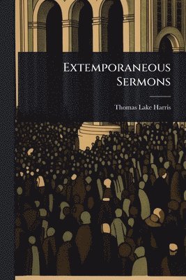 Thomas Lake Harris - Extemporaneous Sermons, Häftad