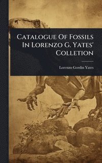 bokomslag Catalogue Of Fossils In Lorenzo G. Yates' Colletion