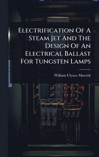 bokomslag Electrification Of A Steam Jet And The Design Of An Electrical Ballast For Tungsten Lamps