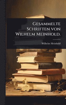 Wilhelm Meinhold - Gesammelte Schriften von Wilhelm Meinhold., Inbunden