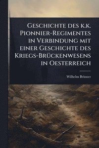 bokomslag Geschichte des k.k. Pionnier-Regimentes in Verbindung mit einer Geschichte des Kriegs-BrÃ1/4ckenwesens in Oesterreich