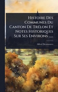 bokomslag Histoire Des Communes Du Canton De TrÃ(c)lon Et Notes Historiques Sur Ses Environs ......