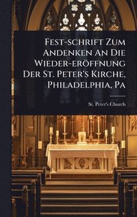 bokomslag Fest-schrift Zum Andenken An Die Wieder-eröffnung Der St. Peter's Kirche, Philadelphia, Pa