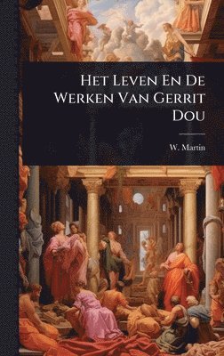 W Martin - Het Leven En De Werken Van Gerrit Dou, Inbunden
