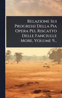 bokomslag Relazione Sui Progressi Della Pia Opera Pel Riscatto Delle Fanciulle More, Volume 9...