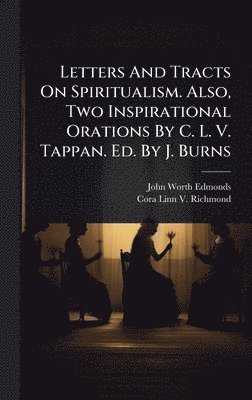 bokomslag Letters And Tracts On Spiritualism. Also, Two Inspirational Orations By C. L. V. Tappan. Ed. By J. Burns