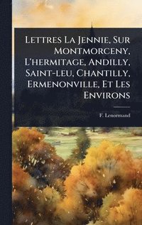 bokomslag Lettres La Jennie, Sur Montmorceny, L'hermitage, Andilly, Saint-leu, Chantilly, Ermenonville, Et Les Environs