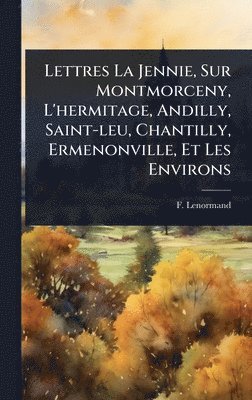 bokomslag Lettres La Jennie, Sur Montmorceny, L'hermitage, Andilly, Saint-leu, Chantilly, Ermenonville, Et Les Environs