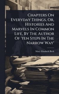 bokomslag Chapters On Everyday Things, Or, Histories And Marvels In Common Life, By The Author Of 'ten Steps In The Narrow Way'
