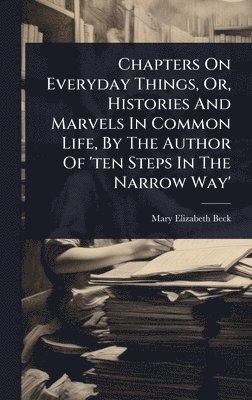 bokomslag Chapters On Everyday Things, Or, Histories And Marvels In Common Life, By The Author Of 'ten Steps In The Narrow Way'