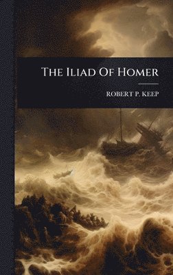 Robert P Keep, Robert P. Keep, ROBERT P. KEEP - Iliad Of Homer, Inbunden