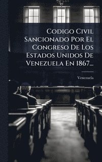 bokomslag Codigo Civil Sancionado Por El Congreso De Los Estados Unidos De Venezuela En 1867...
