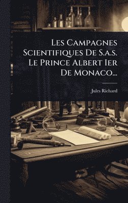 Jules Richard - Les Campagnes Scientifiques De S.a.s. Le Prince Albert Ier De Monaco..., Inbunden