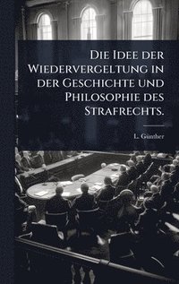 bokomslag Die Idee der Wiedervergeltung in der Geschichte und Philosophie des Strafrechts.