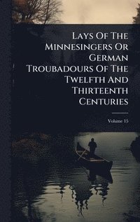 bokomslag Lays Of The Minnesingers Or German Troubadours Of The Twelfth And Thirteenth Centuries