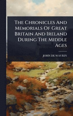Chronicles And Memorials Of Great Britain And Ireland During The Middle Ages