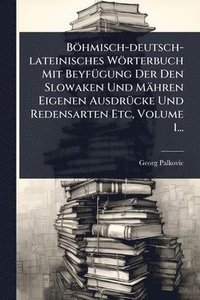 bokomslag Böhmisch-deutsch-lateinisches Wörterbuch Mit BeyfÃ1/4gung Der Den Slowaken Und Mähren Eigenen AusdrÃ1/4cke Und Redensarten Etc, Volume 1...