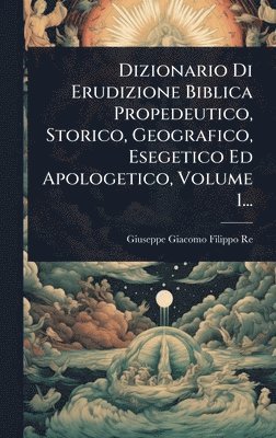 bokomslag Dizionario Di Erudizione Biblica Propedeutico, Storico, Geografico, Esegetico Ed Apologetico, Volume 1...