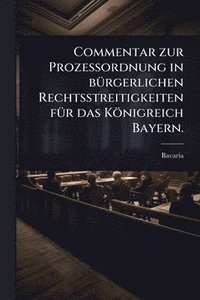 bokomslag Commentar zur ProzeÃ?ordnung in bÃ1/4rgerlichen Rechtsstreitigkeiten fÃ1/4r das Königreich Bayern.