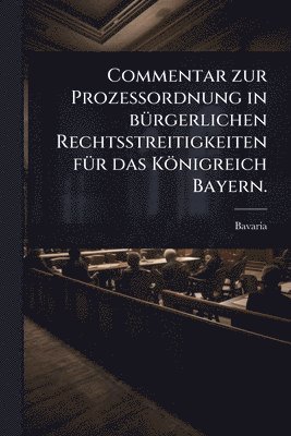 bokomslag Commentar zur ProzeÃ?ordnung in bÃ1/4rgerlichen Rechtsstreitigkeiten fÃ1/4r das Königreich Bayern.