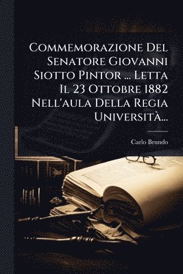 Carlo Brundo - Commemorazione Del Senatore Giovanni Siotto Pintor ... Letta Il 23 Ottobre 1882 Nell'aula Della Regia UniversitÃ ..., Häftad
