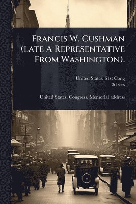 bokomslag Francis W. Cushman (late A Representative From Washington).
