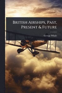 bokomslag British Airships, Past, Present & Future