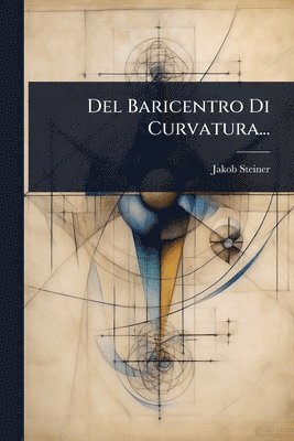 Jakob Steiner - Del Baricentro Di Curvatura..., Häftad