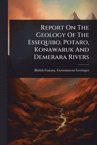 bokomslag Report On The Geology Of The Essequibo, Potaro, Konawaruk And Demerara Rivers