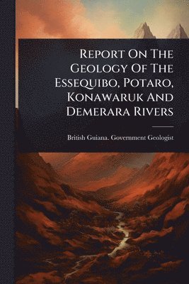 bokomslag Report On The Geology Of The Essequibo, Potaro, Konawaruk And Demerara Rivers