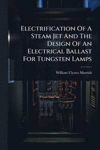 bokomslag Electrification Of A Steam Jet And The Design Of An Electrical Ballast For Tungsten Lamps
