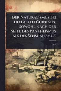 bokomslag Naturalismus bei den alten Chinesen, sowohl nach der Seite des Pantheismus als des Sensualismus.