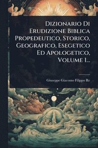 bokomslag Dizionario Di Erudizione Biblica Propedeutico, Storico, Geografico, Esegetico Ed Apologetico, Volume 1...