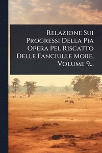 bokomslag Relazione Sui Progressi Della Pia Opera Pel Riscatto Delle Fanciulle More, Volume 9...