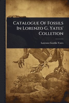 bokomslag Catalogue Of Fossils In Lorenzo G. Yates' Colletion