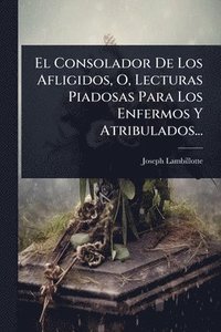 bokomslag El Consolador De Los Afligidos, O, Lecturas Piadosas Para Los Enfermos Y Atribulados...