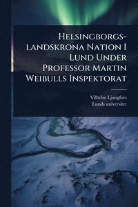 bokomslag Helsingborgs-landskrona Nation I Lund Under Professor Martin Weibulls Inspektorat
