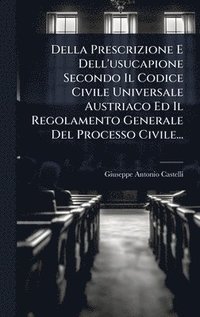 bokomslag Della Prescrizione E Dell'usucapione Secondo Il Codice Civile Universale Austriaco Ed Il Regolamento Generale Del Processo Civile...