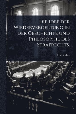 bokomslag Die Idee der Wiedervergeltung in der Geschichte und Philosophie des Strafrechts.