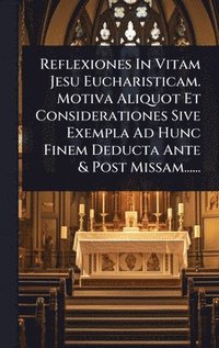 bokomslag Reflexiones In Vitam Jesu Eucharisticam. Motiva Aliquot Et Considerationes Sive Exempla Ad Hunc Finem Deducta Ante & Post Missam......