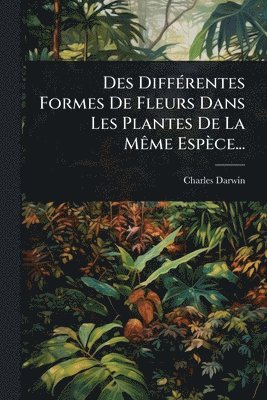 bokomslag Des DiffÃ(c)rentes Formes De Fleurs Dans Les Plantes De La MÃame Espèce...
