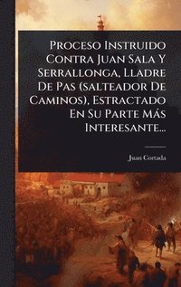 bokomslag Proceso Instruido Contra Juan Sala Y Serrallonga, Lladre De Pas (salteador De Caminos), Estractado En Su Parte MÃ¡s Interesante...