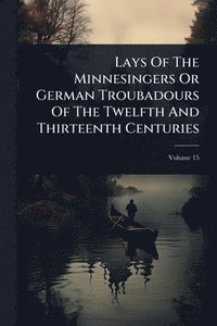 bokomslag Lays Of The Minnesingers Or German Troubadours Of The Twelfth And Thirteenth Centuries