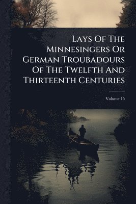 bokomslag Lays Of The Minnesingers Or German Troubadours Of The Twelfth And Thirteenth Centuries