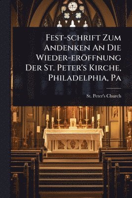 bokomslag Fest-schrift Zum Andenken An Die Wieder-eröffnung Der St. Peter's Kirche, Philadelphia, Pa