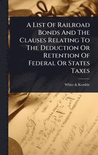 bokomslag List Of Railroad Bonds And The Clauses Relating To The Deduction Or Retention Of Federal Or States Taxes