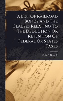 bokomslag List Of Railroad Bonds And The Clauses Relating To The Deduction Or Retention Of Federal Or States Taxes
